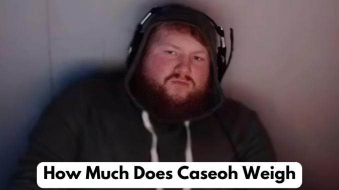 How Much Does Caseoh Weigh