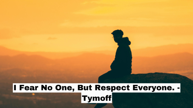 I Fear No One, But Respect Everyone. - Tymoff